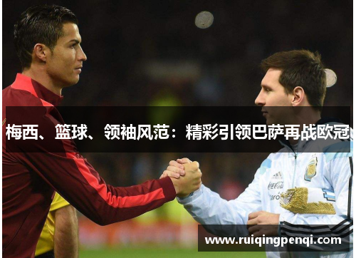 梅西、篮球、领袖风范：精彩引领巴萨再战欧冠