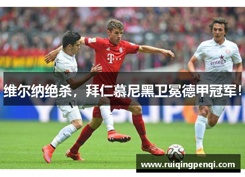维尔纳绝杀，拜仁慕尼黑卫冕德甲冠军！